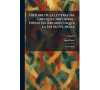 Histoire De La LittÃ(c)rature Grecque ChrÃ(c)tienne: Depuis Les Origines Jusqu'Ã La Fin Du IVe Siècle: Le IVe Siècle