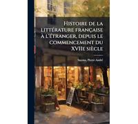 Histoire de la litteÌ rature française à l'eÌ tranger, depuis le commencement du XVIIe siècle