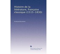 Histoire de la littérature, française classique (1515-1830): Volume 1