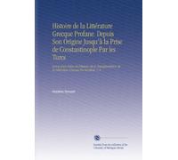 Histoire de la Littérature Grecque Profane. Depuis Son Origine Jusqu'à la Prise de Constantinople Par les Turcs: Suivie d'un Précis de l'histoire de ... de la Littérature Grecque En Occident. V. 6