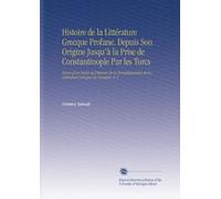 Histoire de la Littérature Grecque Profane. Depuis Son Origine Jusqu'à la Prise de Constantinople Par les Turcs: Suivie d'un Précis de l'histoire de ... de la Littérature Grecque En Occident. V. 5