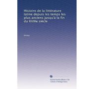 Histoire de la littérature latine depuis les temps les plus anciens jusqu'à la fin du XVIIIe siècle