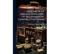 Histoire De La Maladie Singulière, Et De L'examen Du Cadavre D'une Femme