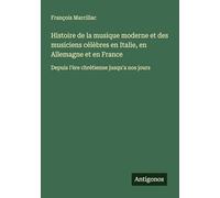 Histoire de la musique moderne et des musiciens célèbres en Italie, en Allemagne et en France: Depuis l'ère chrétienne jusqu'a nos jours