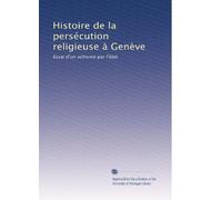Histoire de la persécution religieuse à Genève: Essai d'un schisme par l'état