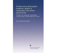 Histoire de la philosophie moderne, depuis la renaissance des letters jusqu'á Kant: Précédéc d'un abrégé de la philosophie ancienne, depuis Thalès jusqu'au XIV, siècle: Volume 2