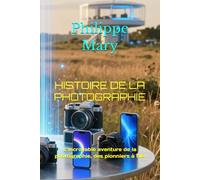 HISTOIRE DE LA PHOTOGRAPHIE: L’incroyable aventure de la photographie, des pionniers à l’IA