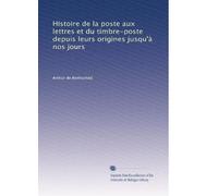 Histoire de la poste aux lettres et du timbre-poste depuis leurs origines jusqu'à nos jours: Volume 2