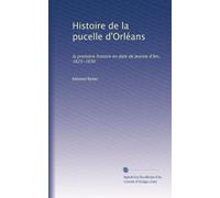 Histoire de la pucelle d'Orléans: la première histoire en date de Jeanne d'Arc, 1625-1630