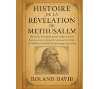 HISTOIRE DE LA RÉVÉLATION DE METHUSALEM:: Découvrir les significations cachées de son histoire, une vie pleine de sens, un lien divin et l'influence durable d'un personnage légendaire