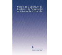 Histoire de la Seigneurie de Condom et de l'organisation de la justice dans cette ville