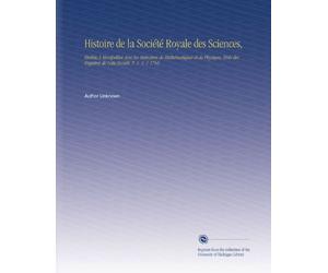Histoire de la Société Royale des Sciences,: Établie À Montpellier Avec les Mémoires de Mathématiques et de Physique, Tirés des Registres de Cette Société. T. 1- V. 1 1766