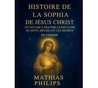 HISTOIRE DE LA SOPHIA DE JÉSUS CHRIST: Un voyage à travers le royaume du divin dévoilant les secrets du cosmos