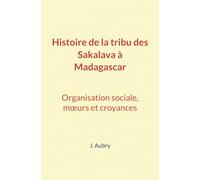 Histoire de la tribu des Sakalava à Madagascar: Organisation sociale, mœurs et croyances