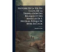 Histoire De La Vie, Du Culte, De La Translation Des Reliques Et Des Miracles De S. Nicolas, ÉvÃaque De Myre En Lycie
