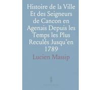Histoire de la Ville Et des Seigneurs de Cancon en Agenais Depuis les Temps les Plus Reculés Jusqu’en 1789