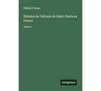 Histoire de l'abbaye de Saint-Denis en France: Tome 1
