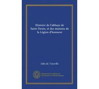 Histoire de l'Abbaye de Saint-Denis et des Maisons de la Légion d'Honneur