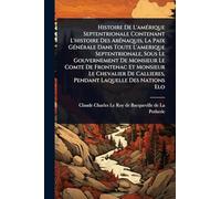 Histoire De L'amÃ(c)rique Septentrionale Contenant L'histoire Des AbÃ(c)naquis, La Paix GÃ(c)nÃ(c)rale Dans Toute L'amerique Septentrionale, Sous Le ... Chevalier De Callieres, Pendant Laquelle Des