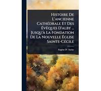 Histoire De L'ancienne CathÃ(c)drale Et Des à vÃaques D'alby ... Jusqu'à La Fondation De La Nouvelle à glise Sainte-CÃ(c)cile