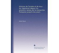 Histoire de l'armée et de tous les régiments depuis les premiers temps de la monarchie française jusqu'à nos jours: Volume 1