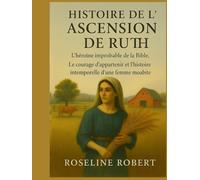 HISTOIRE DE L'ASCENSION DE RUTH:: L'héroïne improbable de la Bible, Le courage d'appartenir et l'histoire intemporelle d'une femme moabite