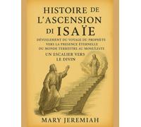 HISTOIRE DE L'ASCENSION D'ISAÏE:: Dévoilement du voyage du prophète vers la présence éternelle, du monde terrestre au monde céleste, un escalier vers le divin