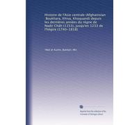Histoire de l'Asie centrale (Afghanistan, Boukhara, Khiva, Khoquand) depuis les dernières années du règne de Nadir Châh (1153), jusqu'en 1233 de l'hégire (1740-1818)