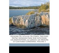 Histoire De Lé̓glise De Corée: Précédée Du̓ne Introduction Sur Lh̓istoire, Les Institutions, La Langue, Les Moeurs Et Coutumes Coréennes, Volume 1