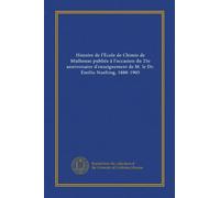Histoire de l'École de Chimie de Mulhouse publiée à l'occasion du 25e anniversaire d'enseignement de M. le Dr. Émilio Noelting, 1880-1905