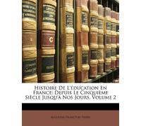 Histoire De L'éducation En France: Depuis Le Cinquième Siècle Jusqu'à Nos Jours, Volume 2