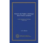Histoire de l'Eglise catholique dans l'Ouest canadien: du lac Supérieur au Pacifique (1659-1915)