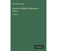 Histoire de l'Église Catholique en France: Tome 15