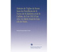 Histoire de l'église de Rome Sous les Pontificats de St Victor, de St Zéphirin et de St Calliste, de l'an 192 À l'an 224, Un Siècle Avant le Concile de Nicée,