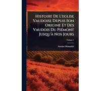 Histoire De L'eglise Vaudoise Depuis Son Origine Et Des Vaudois Du PiÃ(c)mont Jusqu'Ã Nos Jours