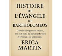 HISTOIRE DE L'ÉVANGILE DE BARTHOLOMEOS:: Démêler l'énigme des apôtres, à la recherche du Testament perdu et revisiter l'ère apostolique