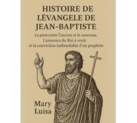HISTOIRE DE L'ÉVANGILE DE JEAN-BAPTISTE:: Le pont entre l'ancien et le nouveau. L'annonce du Roi à venir et la conviction inébranlable d'un prophète.