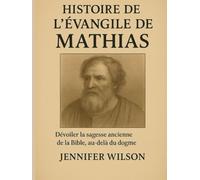 HISTOIRE DE L'ÉVANGILE DE MATHIAS;: Dévoiler la sagesse ancienne de la Bible, au-delà du dogme