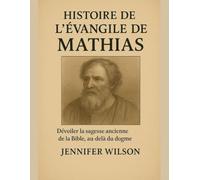 HISTOIRE DE L'ÉVANGILE DE MATHIAS;: Dévoiler la sagesse ancienne de la Bible, au-delà du dogme