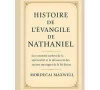 HISTOIRE DE L'ÉVANGILE DE NATHANIEL:: Les courants cachés de la spiritualité et la découverte des racines mystiques de la foi divine