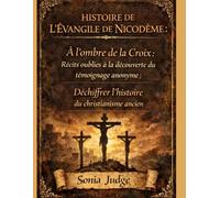 HISTOIRE DE L'ÉVANGILE DE NICODÈME:: À l'ombre de la Croix: Découvrir des récits oubliés; Le témoin anonyme: Déchiffrer l'histoire du christianisme ancien
