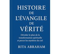 HISTOIRE DE L'ÉVANGILE DE VÉRITÉ:: Dévoiler le plan de la transformation spirituelle et percer les mystères du ciel