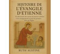 HISTOIRE DE L'ÉVANGILE D'ÉTIENNE:: À la découverte des racines du martyre chrétien et des enseignements secrets des premiers Pères de l'Église