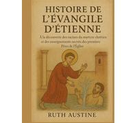 HISTOIRE DE L'ÉVANGILE D'ÉTIENNE:: À la découverte des racines du martyre chrétien et des enseignements secrets des premiers Pères de l'Église