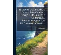 Histoire De L'irlande Depuis Son Origine Jusqu' En 1845, Suivie De Notices Biographiques Sur Ses Grands Hommes...
