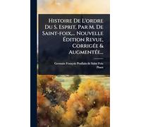 Histoire De L'ordre Du S. Esprit, Par M. De Saint-foix, ... Nouvelle à dition Revue, CorrigÃ(c)e & AugmentÃ(c)e...