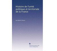 Histoire de l'unité politique et territoriale de la France: Volume 1