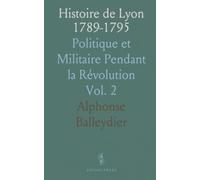 Histoire de Lyon 1789-1795: Politique et Militaire Pendant la Révolution