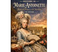 Histoire de Marie-Antoinette : Reine de France et de Navarre Vie Intime, Règne, Influence Politique, Calomnies, Procès et Martyre d’une Souveraine au ... Ouvrage Couronné par l’Académie Française,