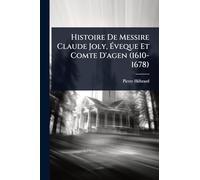 Histoire De Messire Claude Joly, Éveque Et Comte D'agen (1610-1678)